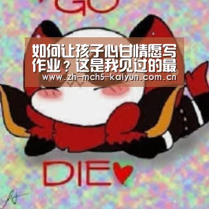 如何让孩子心甘情愿写作业?这是我见过的最好做法!_开云品牌(图4) 开云综合服务