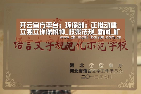 开云官方平台:环保部:正推动建立独立环保税种_政策法规_新闻_矿道网(图1) 开云官方平台