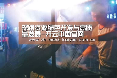探路资源绿色开发与高质量发展-开云中国官网(图4) 开云品牌