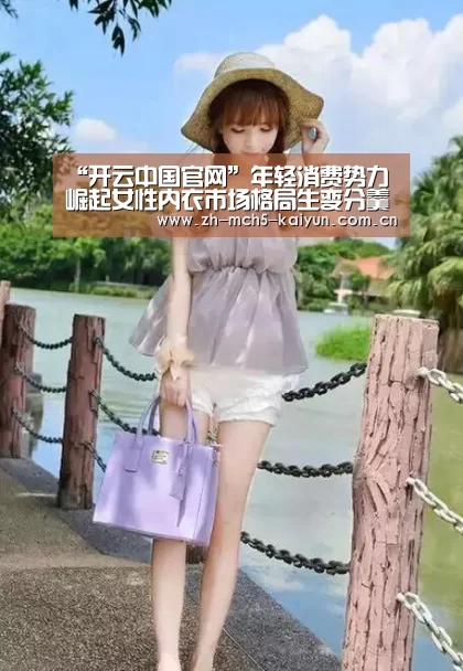 “开云中国官网”年轻消费势力崛起女性内衣市场格局生变分羹更艰难(图4) 开云权威入口