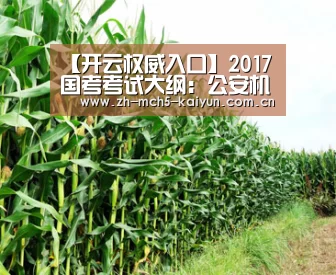 【开云权威入口】2017国考考试大纲:公安机关招录人民警察职位专业考试大纲(图1) 开云官方平台