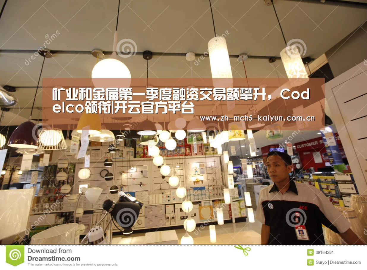 矿业和金属第一季度融资交易额攀升,Codelco领衔|开云官方平台(图3) 开云权威入口