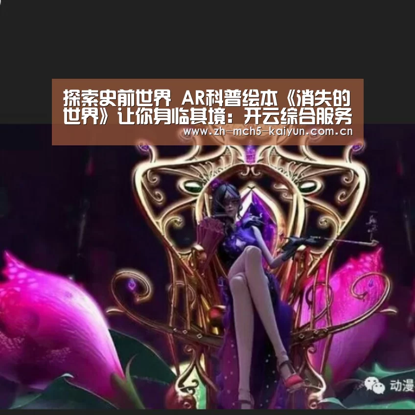 探索史前世界 AR科普绘本《消失的世界》让你身临其境:开云综合服务(图4) 开云品牌