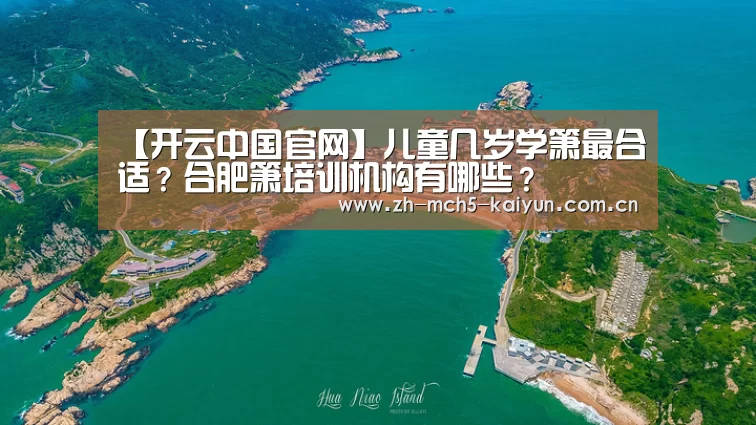 【开云中国官网】儿童几岁学箫最合适?合肥箫培训机构有哪些?(图3) 开云品牌