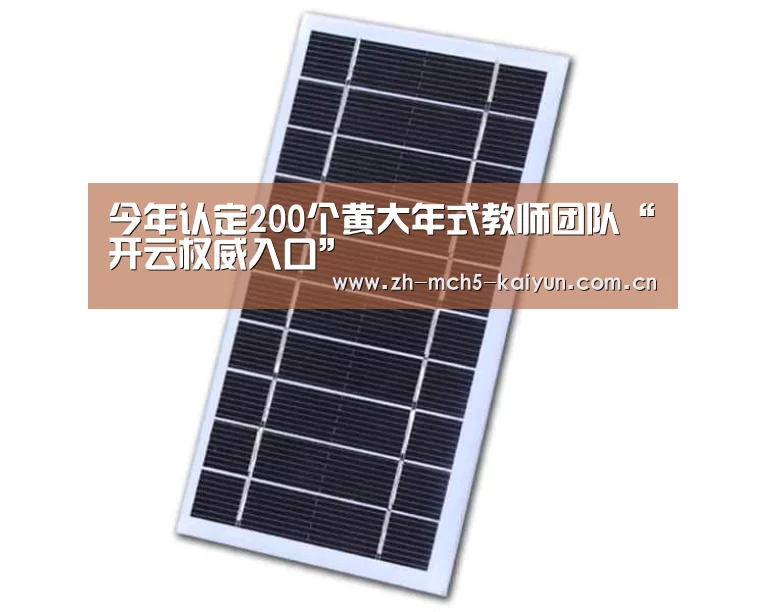 今年认定200个黄大年式教师团队“开云权威入口”(图1) 开云综合服务
