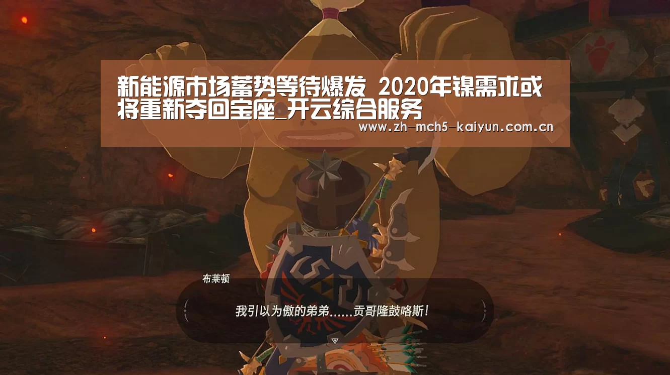 新能源市场蓄势等待爆发 2020年镍需求或将重新夺回宝座_开云综合服务(图1) 开云品牌