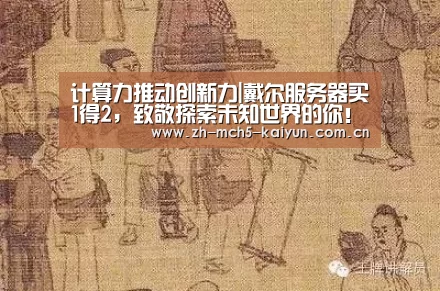 计算力推动创新力|戴尔服务器买1得2,致敬探索未知世界的你!-开云中国官网(图3) 开云权威入口